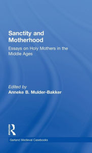 Sanctity and Motherhood: Essays on Holy Mothers in the Middle Ages Anneke Mulder-Bakker Editor