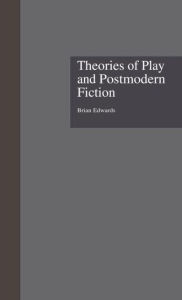 Theories of Play and Postmodern Fiction Brian Edwards Author