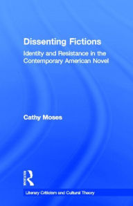 Dissenting Fictions: Identity and Resistance in the Contemporary American Novel Cathy Moses Author