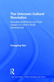 The Unknown Cultural Revolution: Educational Reforms and Their Impact on China's Rural Development, 1966-1976 Dongping Han Author
