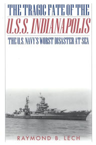 Tragic Fate of the U. S. S. Indianapolis: The U. S. Navy's Worst Disaster at Sea Raymond B. Lech Author