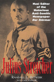 Julius Streicher: Nazi Editor of the Notorious Anti-semitic Newspaper Der Sturmer Randall Bytwerk Author