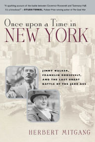 Once Upon a Time in New York: Jimmy Walker, Franklin Roosevelt,and the Last Great Battle of the Jazz Age Herbert Mitgang Author
