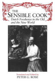 The Sensible Cook: Dutch Foodways in the Old and New World Peter Rose Editor