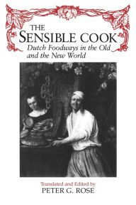 The Sensible Cook: Dutch Foodways in the Old and the New World Peter Rose Editor