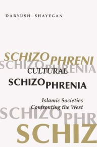 Cultural Schizophrenia: Islamic Societies Confronting the West (Modern Intellectual and Political History of the Middle East) Daryush Shayegan Author