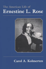 The American Life of Ernestine L. Rose Carol Kolmerten Author