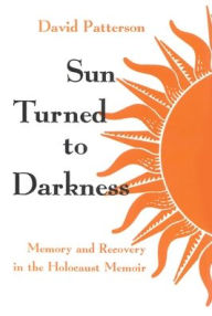 Sun Turned to Darkness: Memory and Recovery in the Holocaust Memoir David Patterson Author