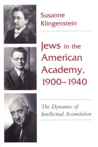 Jews in American Academy, 1900-1940: The Dynamics of Intellectual Assimilation Susanne Klingenstein Author