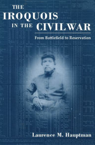 The Iroquois in the Civil War : From Battlefield to Reservation - Laurence Hauptman