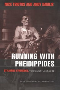 Running with Pheidippides: Stylianos Kyriakides, The Miracle Marathoner Nick Tsiotos Author