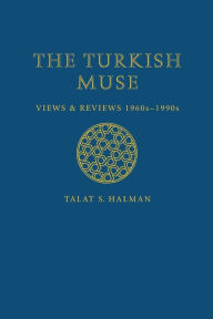The Turkish Muse: Views and Reviews, 1960s-1990s Talat S. Halman Author
