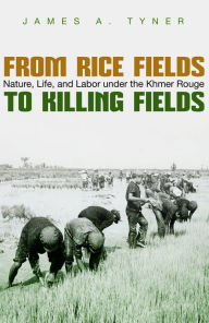 From Rice Fields to Killing Fields: Nature, Life, and Labor under the Khmer Rouge James A. Tyner Author