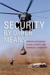 Security by Other Means: Foreign Assistance, Global Poverty, and American Leadership - Lael Brainard