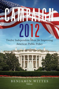 Campaign 2012: Twelve Independent Ideas for Improving American Public Policy - Benjamin Wittes