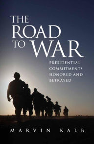 The Road to War: Presidential Commitments Honored and Betrayed Marvin Kalb Author
