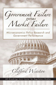 Government Failure versus Market Failure: Microeconomics Policy Research and Government Performance - Clifford Winston