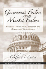 Government Failure versus Market Failure: Microeconomics Policy Research and Government Performance - Clifford Winston