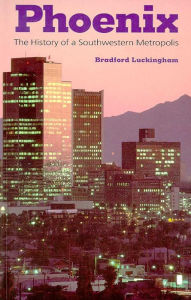 Phoenix: The History of a Southwestern Metropolis - Bradford Luckingham