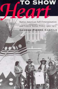 To Show Heart: Native American Self-Determination and Federal Indian Policy, 1960-1975 - George Pierre Castile