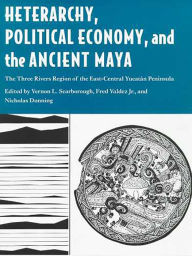 Heterarchy, Political Economy, and the Ancient Maya: The Three Rivers Region of the East-Central Yucatán Peninsula Vernon L. Scarborough Editor