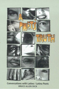 A Poet?s Truth: Conversations with Latino/Latina Poets Bruce Allen Dick Author