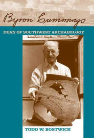 Byron Cummings: Dean of Southwest Archaeology - Todd W. Bostwick