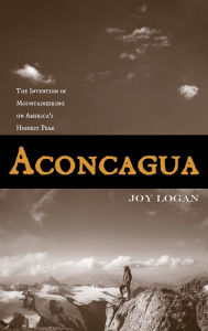 Aconcagua: The Invention of Mountaineering on America's Highest Peak Joy Logan Author