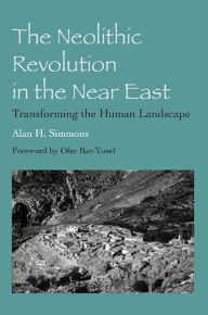 The Neolithic Revolution in the Near East: Transforming the Human Landscape Alan H. Simmons Author
