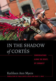 In the Shadow of Cortés: Conversations Along the Route of Conquest - Kathleen Ann Myers