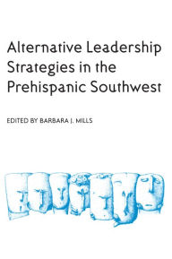 Alternative Leadership Strategies in the Prehispanic Southwest Barbara J. Mills Editor