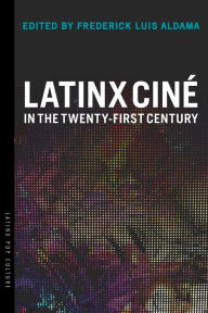 Latinx CinÃ© in the Twenty-First Century Frederick Luis Aldama Editor