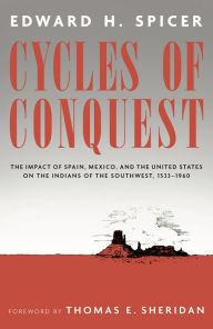 Cycles of Conquest: The Impact of Spain, Mexico, and the United States on the Indians of the Southwest, 1533-1960 Edward H. Spicer Author