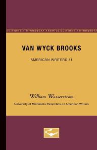 Van Wyck Brooks - American Writers 71: University of Minnesota Pamphlets on American Writers William Wasserstrom Author