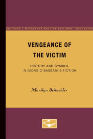 Vengeance of the Victim: History and Symbol in Giorgio Bassani's Fiction Marilyn Schneider Author