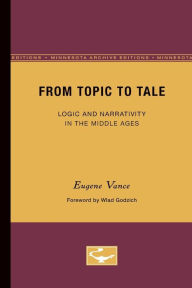 From Topic to Tale: Logic and Narrativity in the Middle Ages Eugene Vance Author