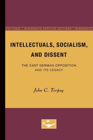 Intellectuals, Socialism, and Dissent: The East German Opposition and Its Legacy John C. Torpey Author