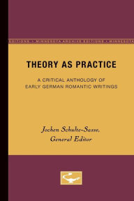 Theory as Practice: A Critical Anthology of Early German Romantic Writings Jochen Schulte-Sasse Editor