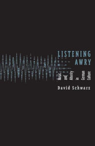 Listening Awry: Music And Alterity In German Culture David Schwarz Author