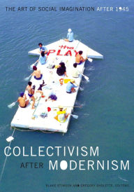 Collectivism after Modernism: The Art of Social Imagination after 1945 Blake Stimson Editor