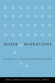 Queer Migrations: Sexuality, U.S. Citizenship, and Border Crossings Eithne Luibheid Editor