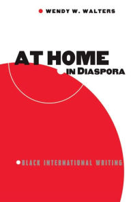 At Home in Diaspora: Black International Writing Wendy Walters Author