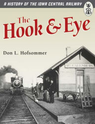 The Hook and Eye: A History of the Iowa Central Railway Don L. Hofsommer Author