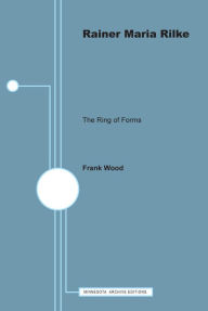 Rainer Maria Rilke: The Ring of Forms Frank Wood Author