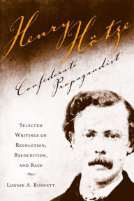 Henry Hotze, Confederate Propagandist: Selected Writings on Revolution, Recognition, and Race Lonnie A. Burnett Author