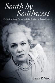 South by Southwest: Katherine Anne Porter and the Burden of Texas History Janis P. Stout Author