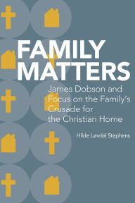 Family Matters: James Dobson and Focus on the Family's Crusade for the Christian Home Hilde Lovdal Stephens Author