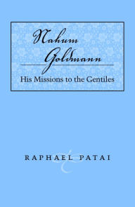 Nahum Goldman: His Missions to the Gentile Raphael Patai Author