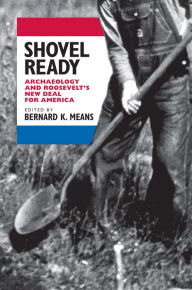 Shovel Ready: Archaeology and Roosevelt's New Deal for America Bernard K. Means Editor