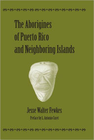 The Aborigines of Puerto Rico and Neighboring Islands Jesse Walter Fewkes Author